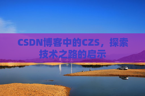 CSDN博客中的CZS，探索技术之路的启示